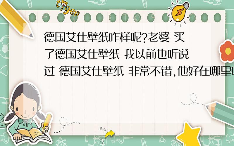 德国艾仕壁纸咋样呢?老婆 买了德国艾仕壁纸 我以前也听说过 德国艾仕壁纸 非常不错,他好在哪里呢!