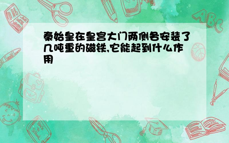 秦始皇在皇宫大门两侧各安装了几吨重的磁铁,它能起到什么作用