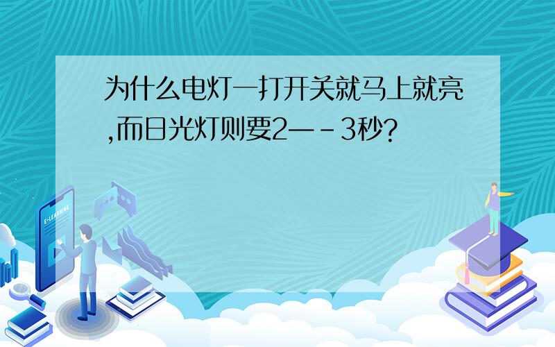 为什么电灯一打开关就马上就亮,而日光灯则要2—-3秒?