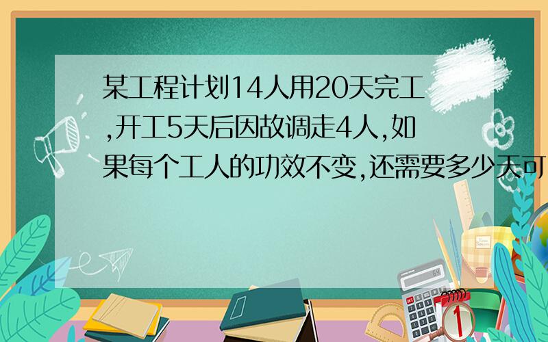 某工程计划14人用20天完工,开工5天后因故调走4人,如果每个工人的功效不变,还需要多少天可以完成?