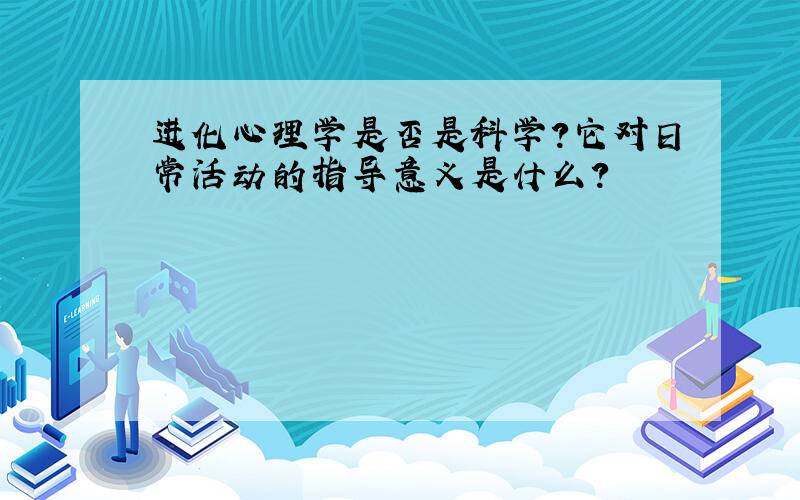 进化心理学是否是科学?它对日常活动的指导意义是什么?