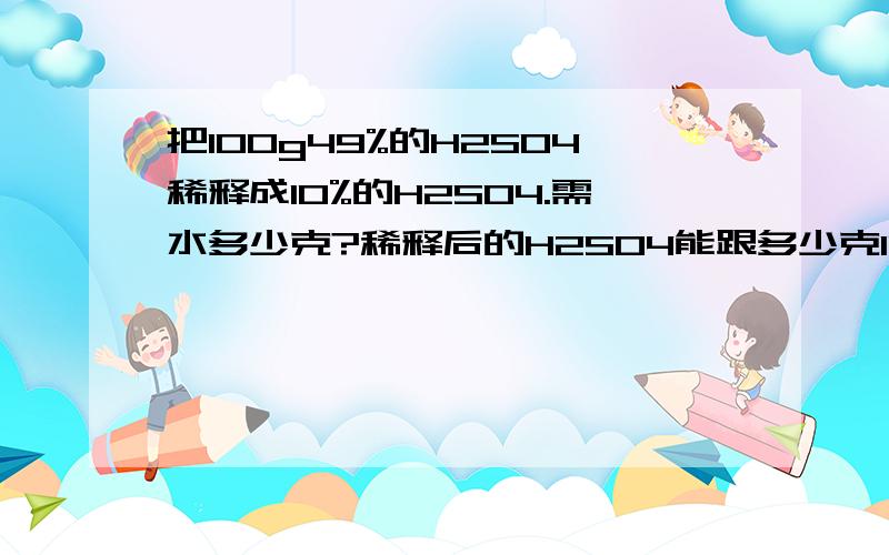 把100g49%的H2SO4稀释成10%的H2SO4.需水多少克?稀释后的H2SO4能跟多少克10%的NaOH溶液恰好完