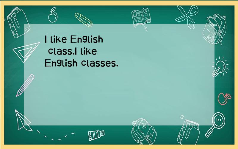 I like English class.I like English classes.