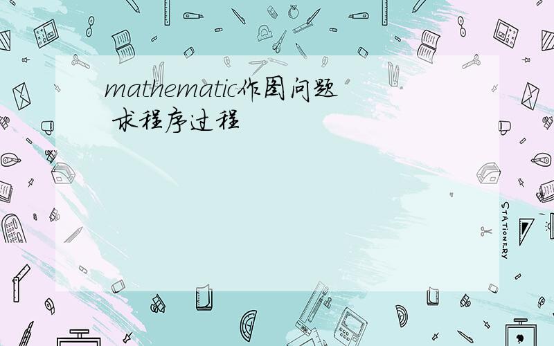 mathematic作图问题 求程序过程