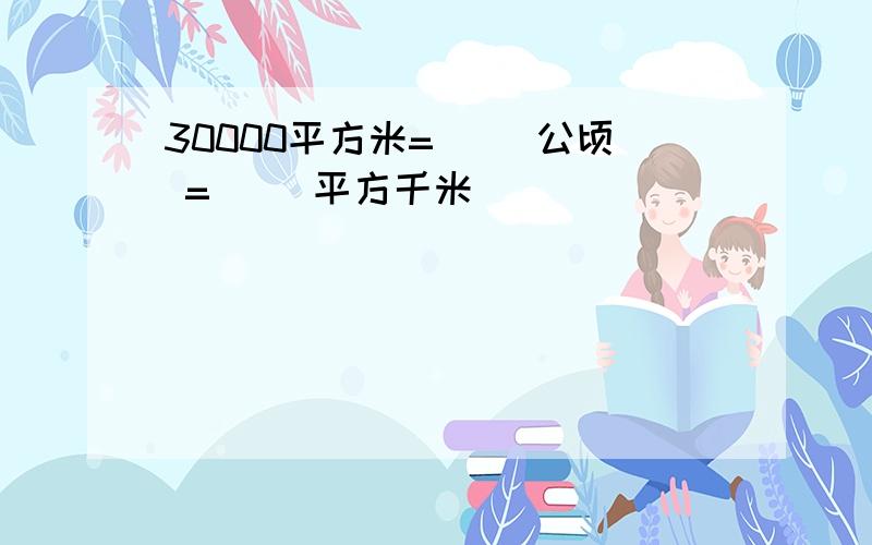 30000平方米=（ ）公顷 =（ ）平方千米