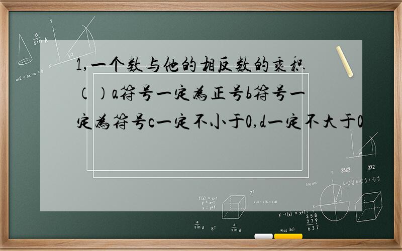 1,一个数与他的相反数的乘积（）a符号一定为正号b符号一定为符号c一定不小于0,d一定不大于0