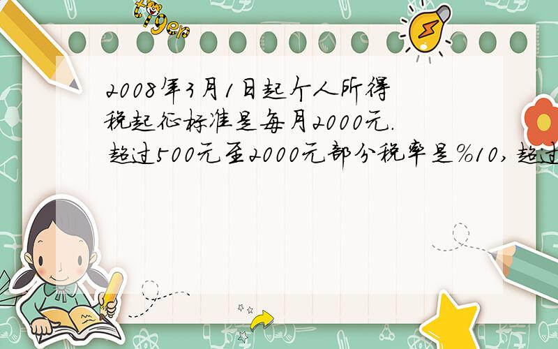 2008年3月1日起个人所得税起征标准是每月2000元.超过500元至2000元部分税率是%10,超过2000元至500