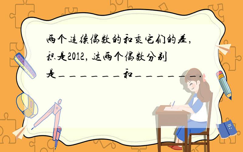 两个连续偶数的和乘它们的差，积是2012，这两个偶数分别是______和______．