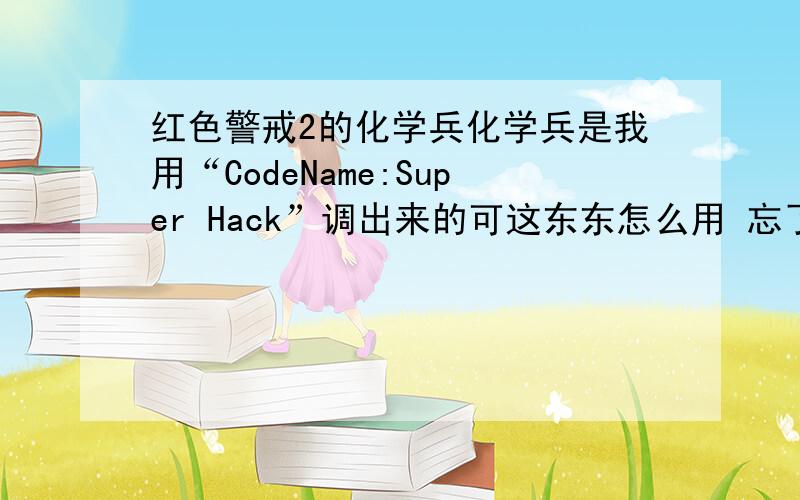 红色警戒2的化学兵化学兵是我用“CodeName:Super Hack”调出来的可这东东怎么用 忘了描述一下,价值300