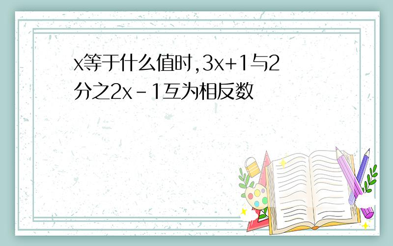 x等于什么值时,3x+1与2分之2x-1互为相反数