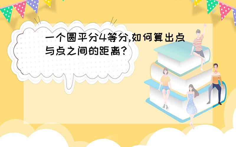 一个圆平分4等分,如何算出点与点之间的距离?