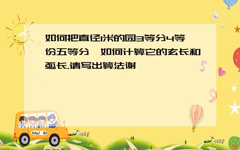 如何把直径1米的园3等分4等份五等分,如何计算它的玄长和弧长.请写出算法谢