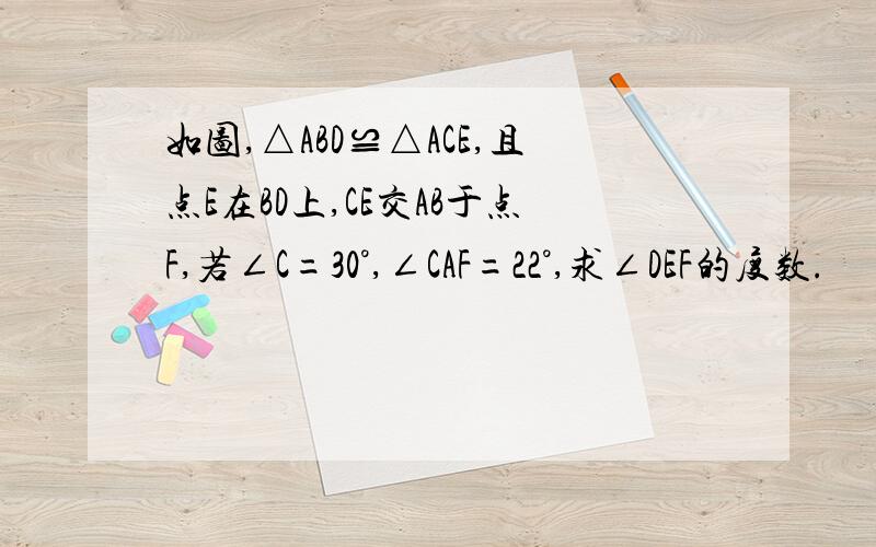 如图,△ABD≌△ACE,且点E在BD上,CE交AB于点F,若∠C=30°,∠CAF=22°,求∠DEF的度数.