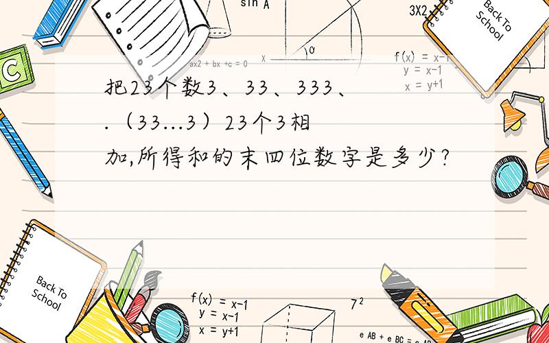 把23个数3、33、333、.（33...3）23个3相加,所得和的末四位数字是多少?