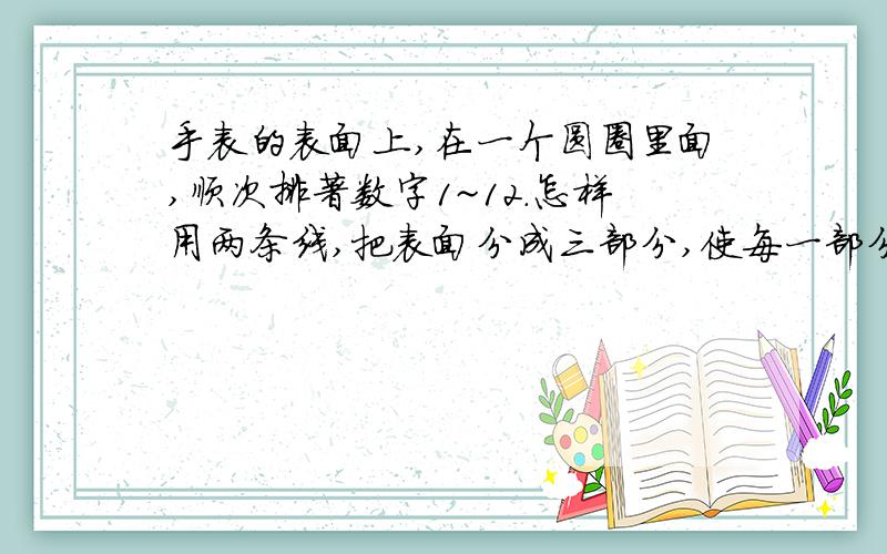 手表的表面上,在一个圆圈里面,顺次排著数字1~12.怎样用两条线,把表面分成三部分,使每一部分数字的和都相等?