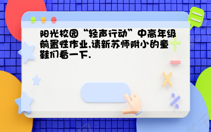 阳光校园“轻声行动”中高年级前置性作业,请新苏师附小的童鞋们看一下.