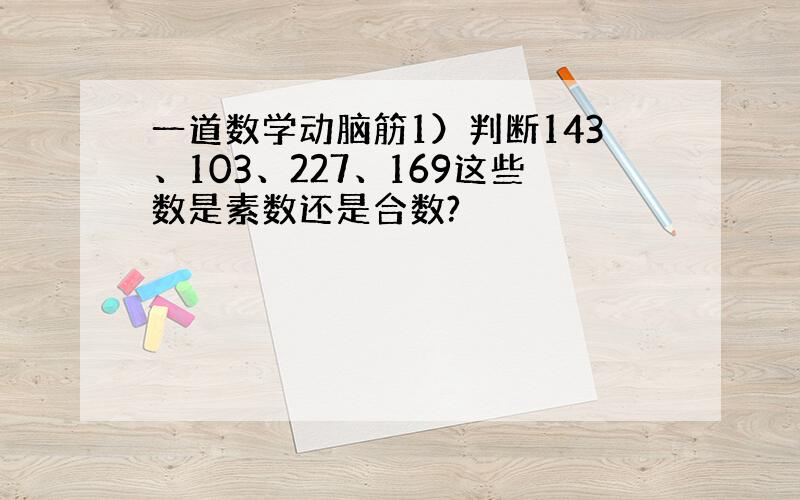 一道数学动脑筋1）判断143、103、227、169这些数是素数还是合数?