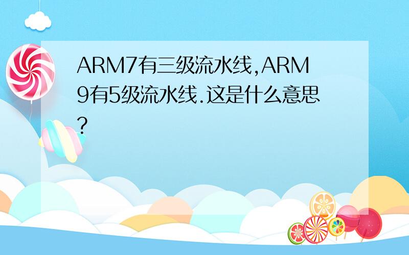 ARM7有三级流水线,ARM9有5级流水线.这是什么意思?