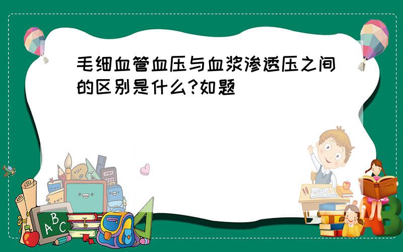 毛细血管血压与血浆渗透压之间的区别是什么?如题