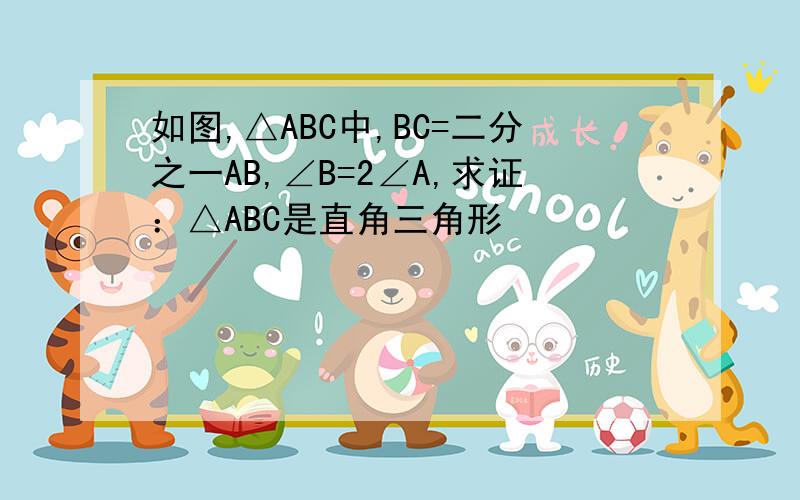 如图,△ABC中,BC=二分之一AB,∠B=2∠A,求证：△ABC是直角三角形