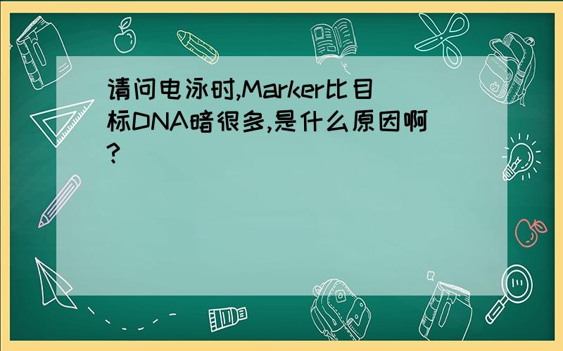 请问电泳时,Marker比目标DNA暗很多,是什么原因啊?