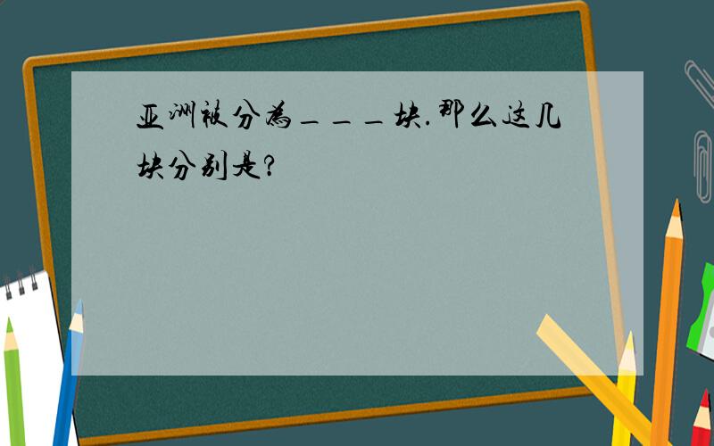 亚洲被分为___块.那么这几块分别是?