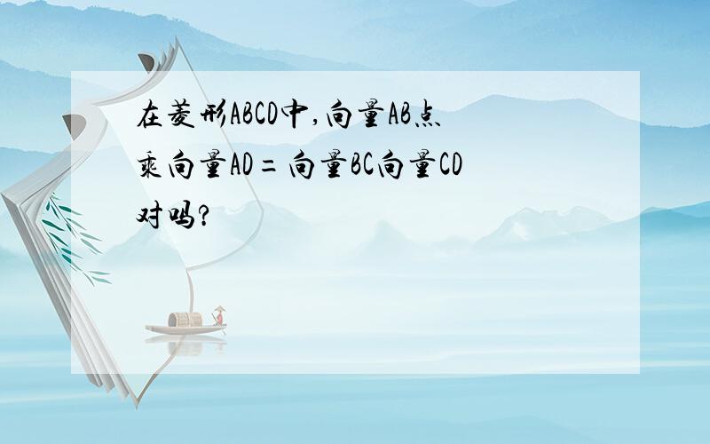 在菱形ABCD中,向量AB点乘向量AD=向量BC向量CD对吗?