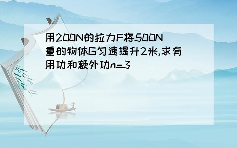 用200N的拉力F将500N重的物体G匀速提升2米,求有用功和额外功n=3