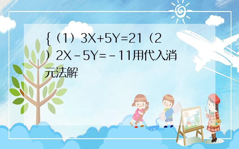 {（1）3X+5Y=21（2）2X-5Y=-11用代入消元法解