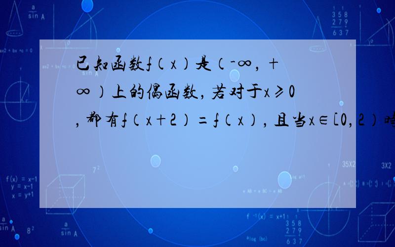 已知函数f（x）是（-∞，+∞）上的偶函数，若对于x≥0，都有f（x+2）=f（x），且当x∈[0，2）时，f（x）=l