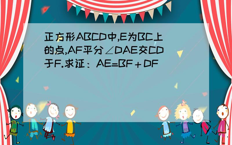 正方形ABCD中,E为BC上的点,AF平分∠DAE交CD于F.求证：AE=BF＋DF