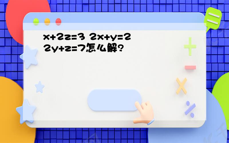 x+2z=3 2x+y=2 2y+z=7怎么解?