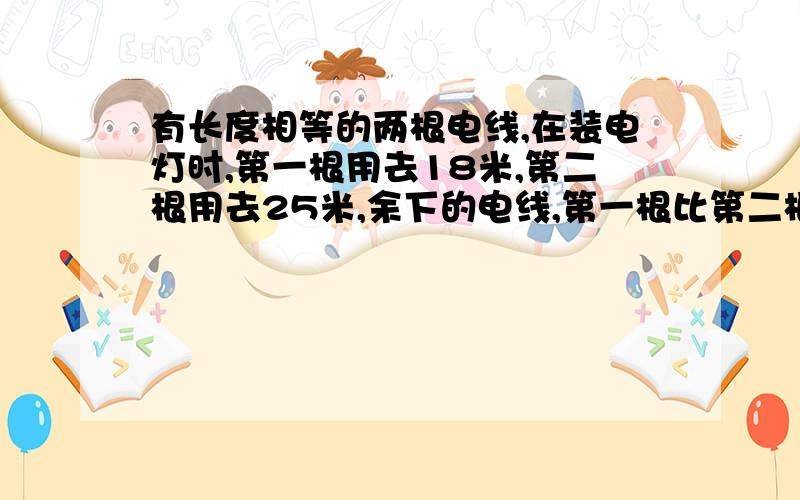 有长度相等的两根电线,在装电灯时,第一根用去18米,第二根用去25米,余下的电线,第一根比第二根的两倍多1米,两根电线原