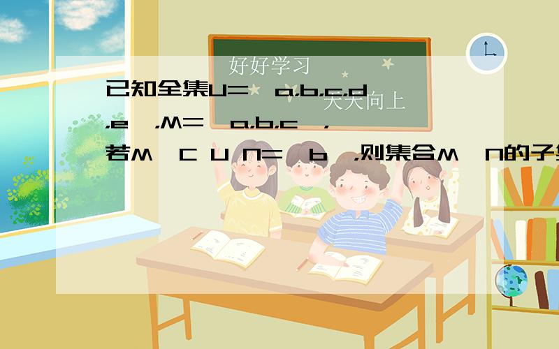 已知全集U={a，b，c，d，e}，M={a，b，c}，若M∩C U N={b}，则集合M∩N的子集的个数为 [&nbs