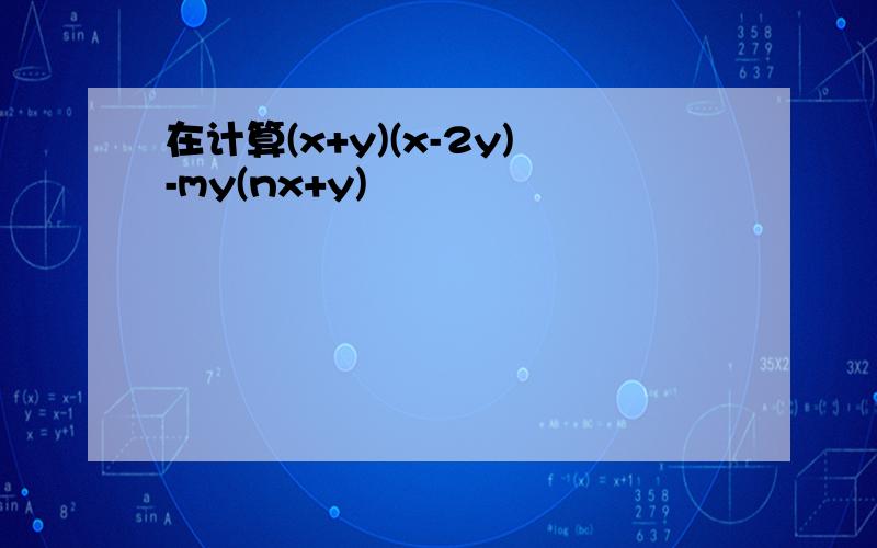 在计算(x+y)(x-2y)-my(nx+y)