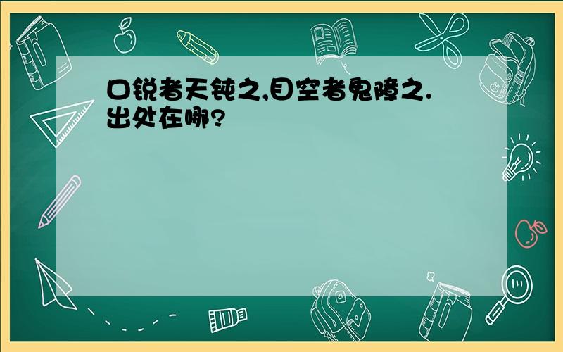 口锐者天钝之,目空者鬼障之.出处在哪?