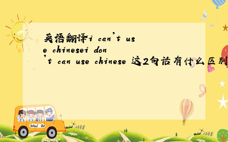 英语翻译i can't use chinesei don't can use chinese 这2句话有什么区别!最近国