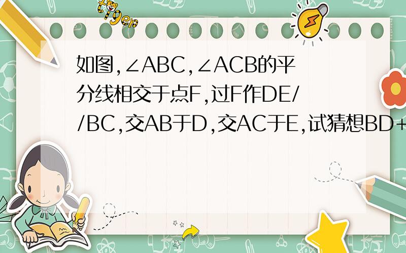 如图,∠ABC,∠ACB的平分线相交于点F,过F作DE//BC,交AB于D,交AC于E,试猜想BD+EC与DE的关系