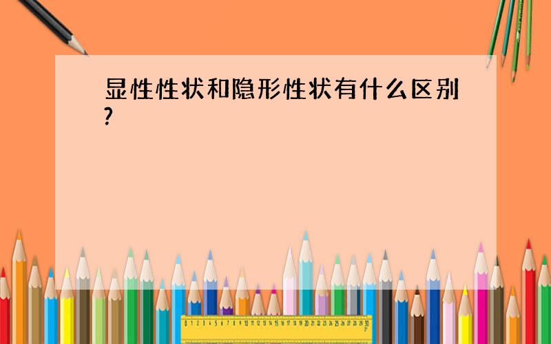 显性性状和隐形性状有什么区别?