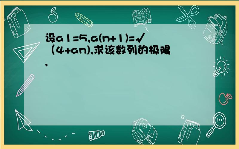 设a1=5,a(n+1)=√（4+an),求该数列的极限,