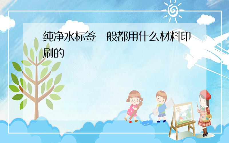 纯净水标签一般都用什么材料印刷的