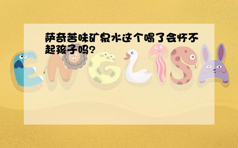 萨奇苦味矿泉水这个喝了会怀不起孩子吗?