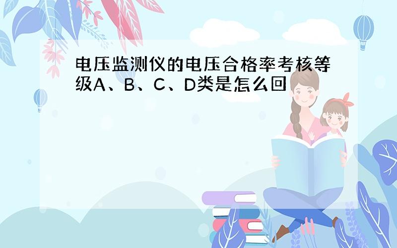 电压监测仪的电压合格率考核等级A、B、C、D类是怎么回