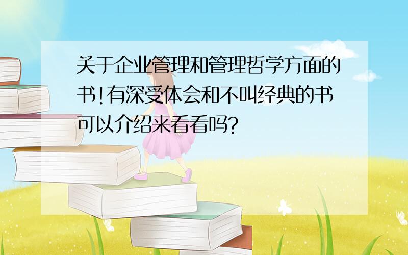 关于企业管理和管理哲学方面的书!有深受体会和不叫经典的书可以介绍来看看吗?