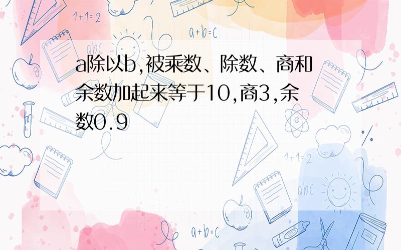 a除以b,被乘数、除数、商和余数加起来等于10,商3,余数0.9