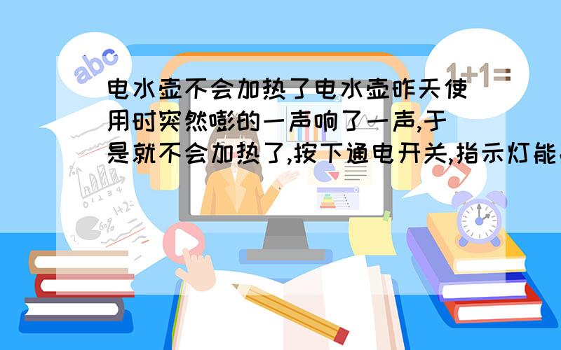 电水壶不会加热了电水壶昨天使用时突然嘭的一声响了一声,于是就不会加热了,按下通电开关,指示灯能亮的,应该是能通电的吧,可