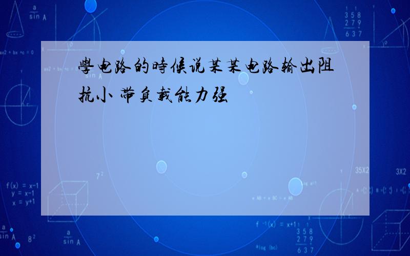 学电路的时候说某某电路输出阻抗小 带负载能力强