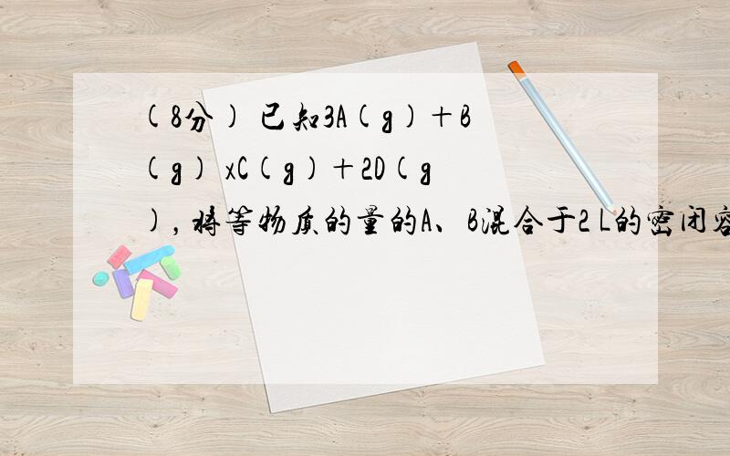 (8分) 已知3A(g)＋B(g) xC(g)＋2D(g)，将等物质的量的A、B混合于2 L的密闭容器中，经5 min后