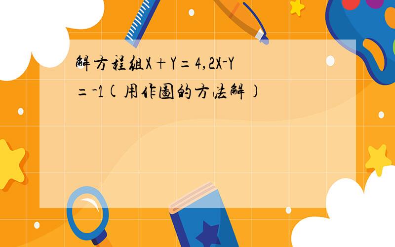 解方程组X+Y=4,2X-Y=-1(用作图的方法解)