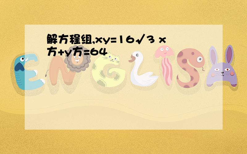 解方程组,xy=16√3 x方+y方=64